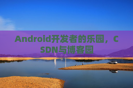 Android开发者的乐园，CSDN与博客园