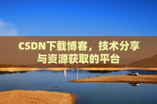 CSDN下载博客，技术分享与资源获取的平台
