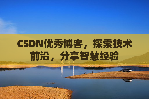 CSDN优秀博客,探索技术前沿,分享智慧经验