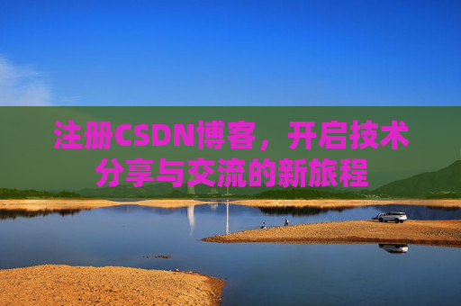 注册CSDN博客，开启技术分享与交流的新旅程